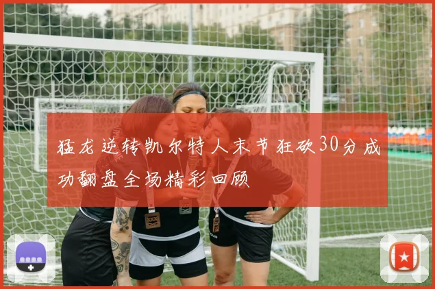 猛龙逆转凯尔特人末节狂砍30分成功翻盘全场精彩回顾