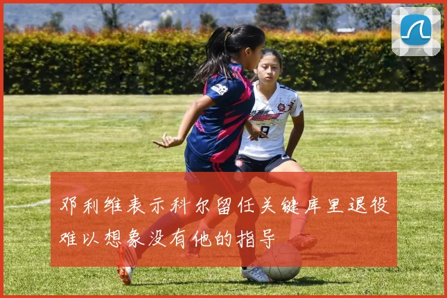 邓利维表示科尔留任关键库里退役难以想象没有他的指导