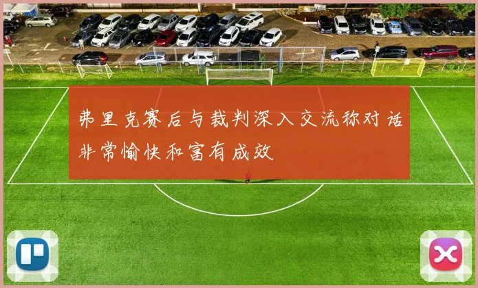 弗里克赛后与裁判深入交流称对话非常愉快和富有成效