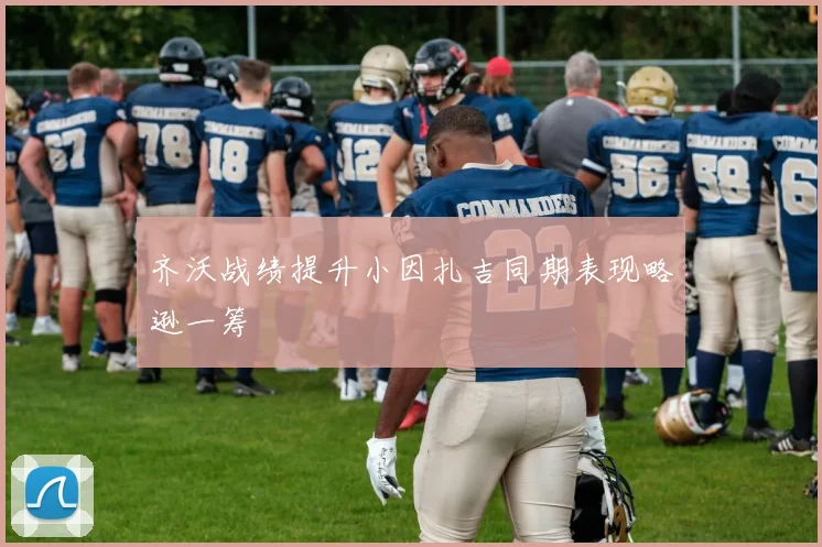 齐沃战绩提升小因扎吉同期表现略逊一筹