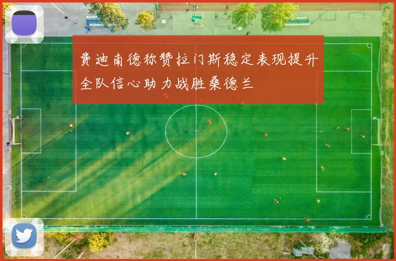 费迪南德称赞拉门斯稳定表现提升全队信心助力战胜桑德兰