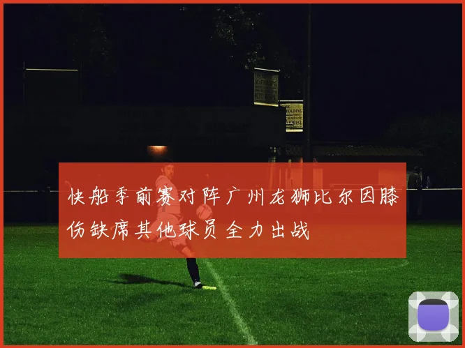 快船季前赛对阵广州龙狮比尔因膝伤缺席其他球员全力出战