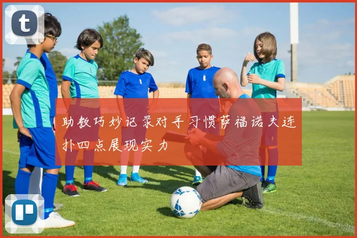 助教巧妙记录对手习惯萨福诺夫连扑四点展现实力