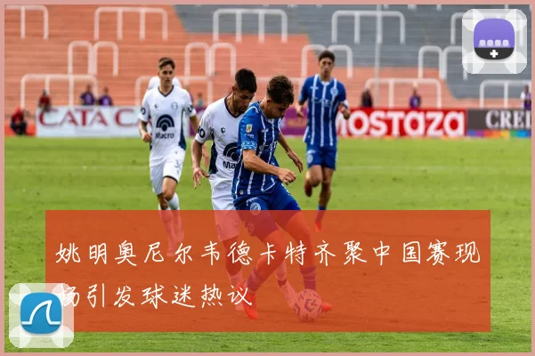 姚明奥尼尔韦德卡特齐聚中国赛现场引发球迷热议