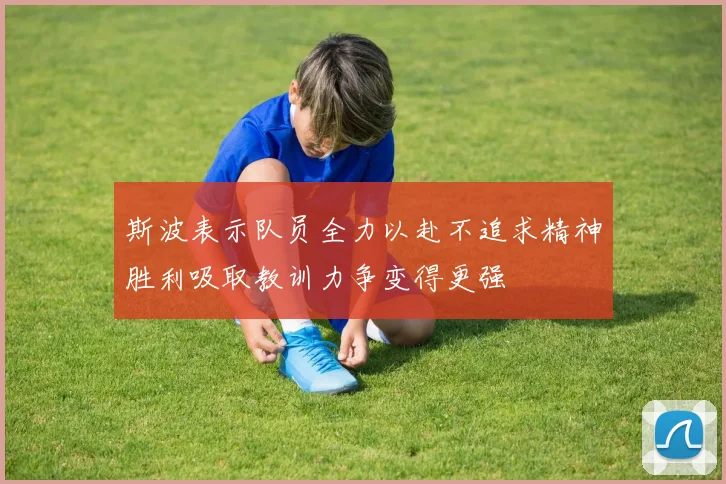 斯波表示队员全力以赴不追求精神胜利吸取教训力争变得更强