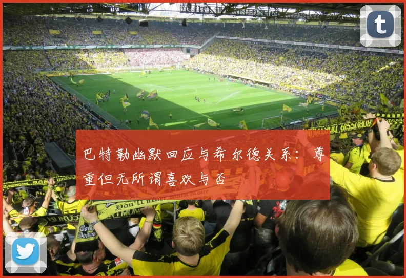 巴特勒幽默回应与希尔德关系：尊重但无所谓喜欢与否