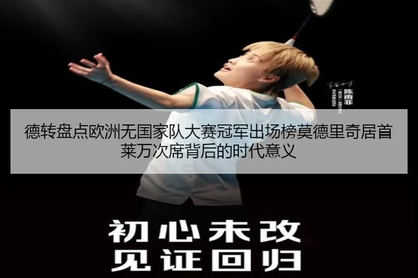 德转盘点欧洲无国家队大赛冠军出场榜莫德里奇居首莱万次席背后的时代意义